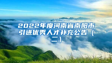 2022年度河南省南阳市引进优秀人才补充公告（二）