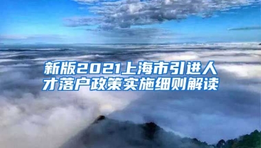 新版2021上海市引进人才落户政策实施细则解读