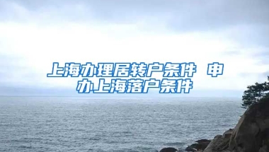 上海办理居转户条件 申办上海落户条件