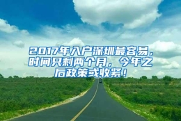 2017年入户深圳最容易，时间只剩两个月，今年之后政策或收紧！