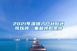 2021年深圳入户补贴还可以领，奉献领取条件