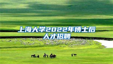 上海大学2022年博士后人才招聘