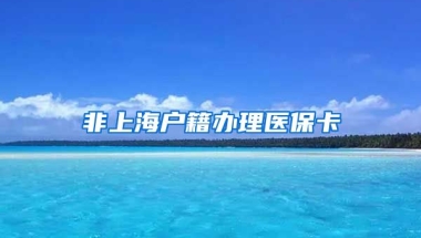 非上海户籍办理医保卡