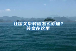 社保关系转移怎么办理？答案在这里