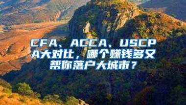 CFA、ACCA、USCPA大对比，哪个赚钱多又帮你落户大城市？