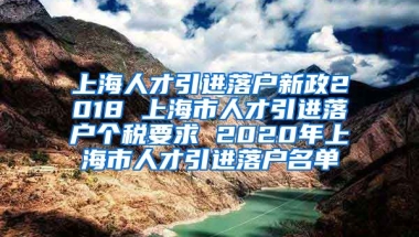 上海人才引进落户新政2018 上海市人才引进落户个税要求 2020年上海市人才引进落户名单