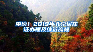 重磅！2019年北京居住证办理及续签流程