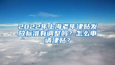 2022年上海老年津贴发放标准有调整吗？怎么申请津贴？