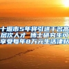 十堰市5年将引进千名高层次人才 博士研究生可享受每年8万元生活津贴