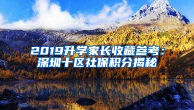 2019升学家长收藏参考：深圳十区社保积分揭秘