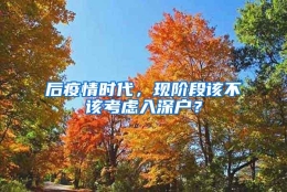 后疫情时代，现阶段该不该考虑入深户？