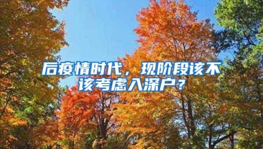 后疫情时代，现阶段该不该考虑入深户？