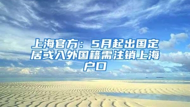 上海官方：5月起出国定居或入外国籍需注销上海户口