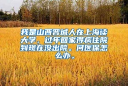 我是山西晋城人在上海读大学，过年回家得病住院到现在没出院。问医保怎么办。