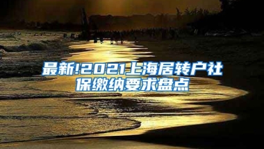 最新!2021上海居转户社保缴纳要求盘点