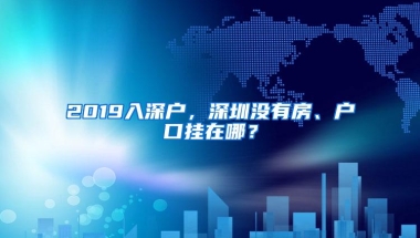 2019入深户，深圳没有房、户口挂在哪？