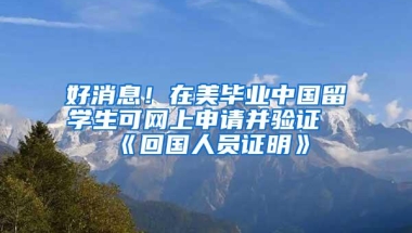 好消息！在美毕业中国留学生可网上申请并验证《回国人员证明》