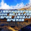 上海市人才引进落户政策2019 海归上海人才引进落户政策 上海引进人才落户证书注册