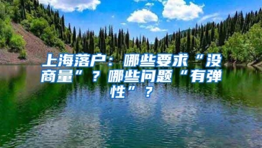 上海落户：哪些要求“没商量”？哪些问题“有弹性”？