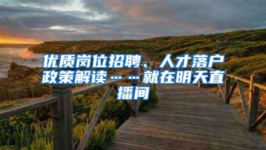 优质岗位招聘、人才落户政策解读……就在明天直播间