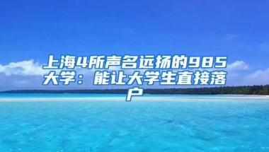 上海4所声名远扬的985大学：能让大学生直接落户