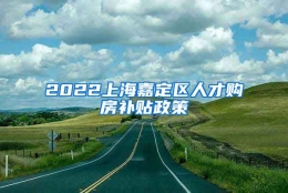 2022上海嘉定区人才购房补贴政策