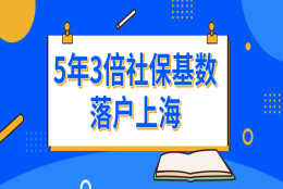 5年3倍社保基数落户上海，需满足什么条件？