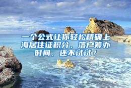 一个公式让你轻松精确上海居住证积分、落户筹办时间，还不试试？