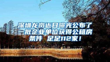 深圳龙岗近日曝光公布了一批企业单位获得公租房条件 足足112家！