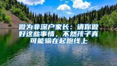 做为非深户家长：请你做好这些事情，不然孩子真可能输在起跑线上