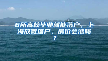 6所高校毕业就能落户，上海放宽落户，房价会涨吗？