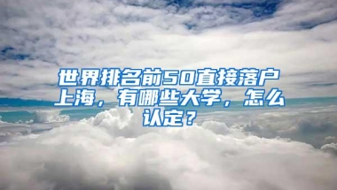 世界排名前50直接落户上海，有哪些大学，怎么认定？