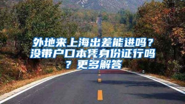 外地来上海出差能进吗？没带户口本凭身份证行吗？更多解答→