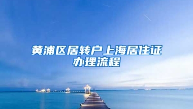 黄浦区居转户上海居住证办理流程