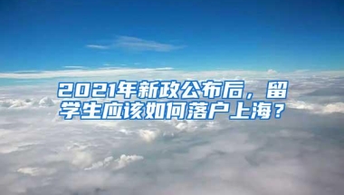 2021年新政公布后，留学生应该如何落户上海？