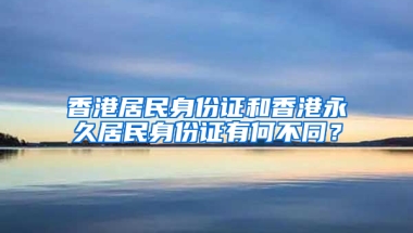 香港居民身份证和香港永久居民身份证有何不同？