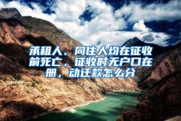 承租人、同住人均在征收前死亡，征收时无户口在册，动迁款怎么分