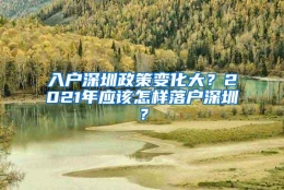 入户深圳政策变化大？2021年应该怎样落户深圳？