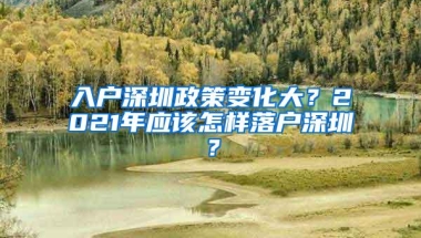 入户深圳政策变化大？2021年应该怎样落户深圳？