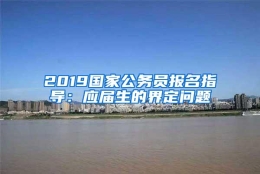 2019国家公务员报名指导：应届生的界定问题