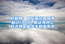 民航局：国际航班每周不超过134班 保证海外公民尤其是留学生回国需求