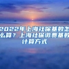 2022年上海社保基数怎么算？上海社保缴费基数计算方式