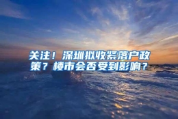 关注！深圳拟收紧落户政策？楼市会否受到影响？