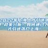 2022年上海人才引进落户政策分析！如何通过人才引进落户上海！