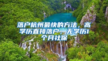 落户杭州最快的方法，高学历直接落户，无学历1个月社保