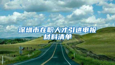 深圳市在职人才引进申报材料清单