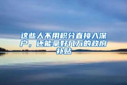 这些人不用积分直接入深户，还能拿好几万的政府补贴