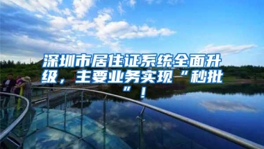 深圳市居住证系统全面升级，主要业务实现“秒批”！