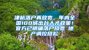 津杭落户再放宽，年内全国100城出台人才政策！官方已明确落户放宽≠地产调控放松