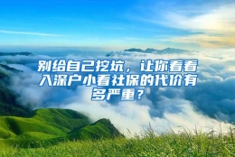 别给自己挖坑，让你看看入深户小看社保的代价有多严重？